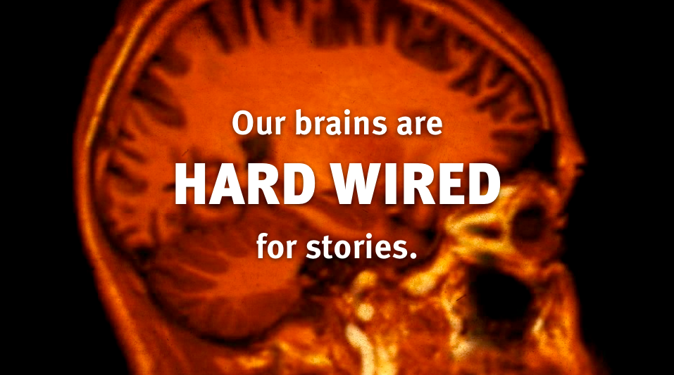 Our brains are hard wired for stories.